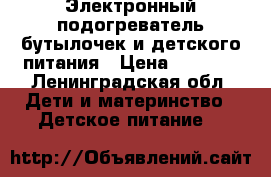 Электронный подогреватель бутылочек и детского питания › Цена ­ 1 500 - Ленинградская обл. Дети и материнство » Детское питание   
